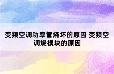 变频空调功率管烧坏的原因 变频空调烧模块的原因